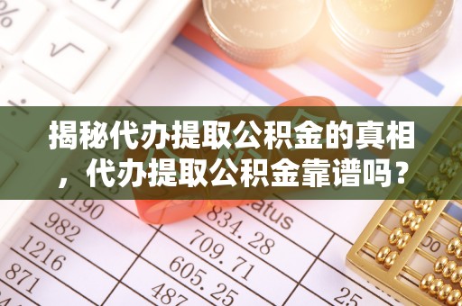 盐埕揭秘代办提取公积金的真相，代办提取公积金靠谱吗？