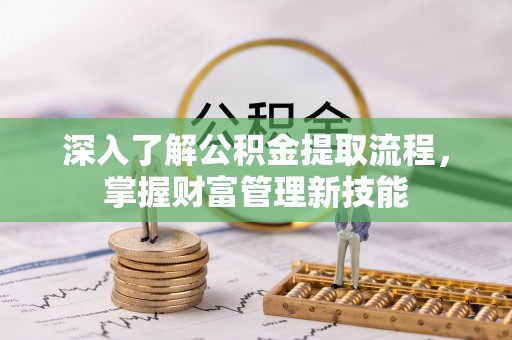 盐埕深入了解公积金提取流程，掌握财富管理新技能