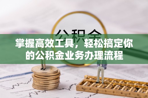 盐埕掌握高效工具，轻松搞定你的公积金业务办理流程