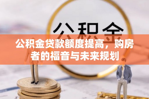 盐埕公积金贷款额度提高，购房者的福音与未来规划