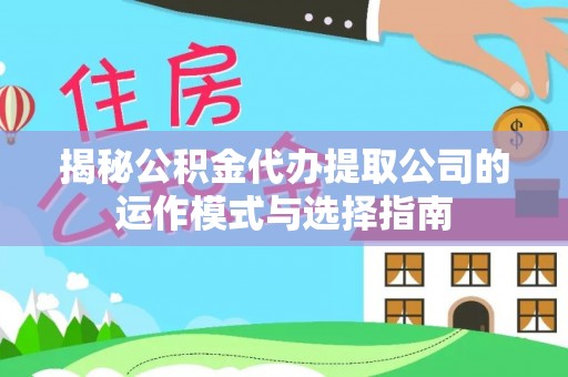 盐埕揭秘公积金代办提取公司的运作模式与选择指南