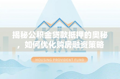 盐埕揭秘公积金贷款抵押的奥秘，如何优化购房融资策略
