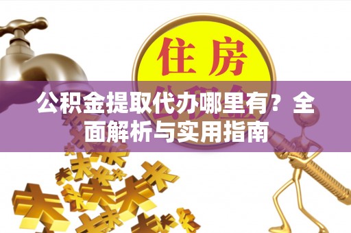 盐埕公积金提取代办哪里有？全面解析与实用指南