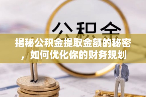 盐埕揭秘公积金提取金额的秘密，如何优化你的财务规划