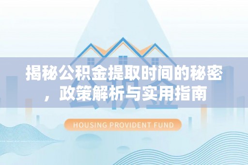 盐埕揭秘公积金提取时间的秘密，政策解析与实用指南
