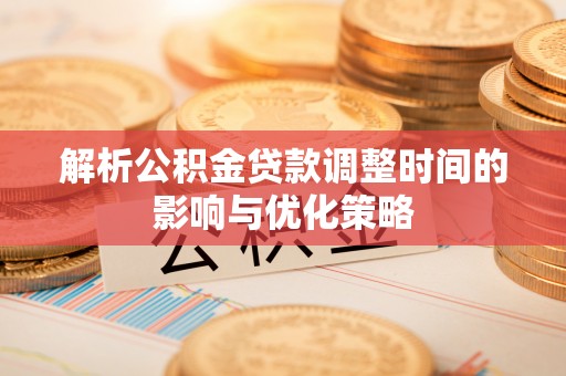 盐埕解析公积金贷款调整时间的影响与优化策略