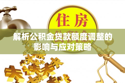 盐埕解析公积金贷款额度调整的影响与应对策略