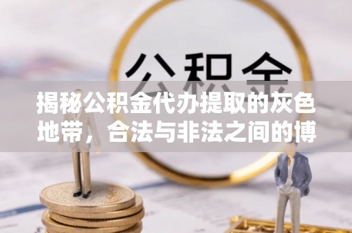 盐埕揭秘公积金代办提取的灰色地带，合法与非法之间的博弈
