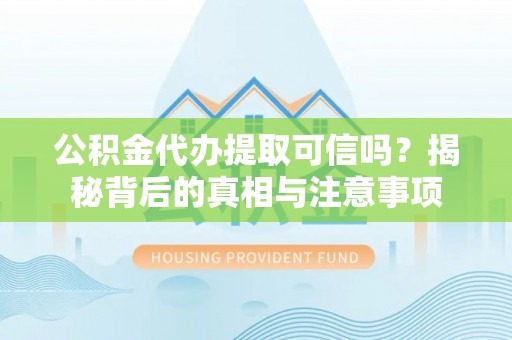 盐埕公积金代办提取可信吗？揭秘背后的真相与注意事项