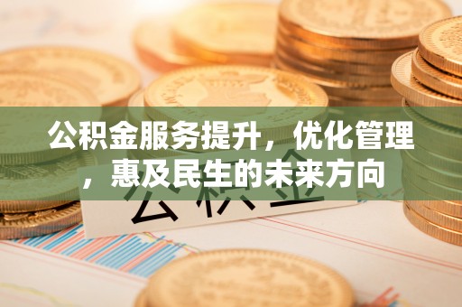 盐埕公积金服务提升，优化管理，惠及民生的未来方向