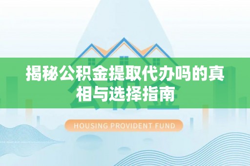 盐埕揭秘公积金提取代办吗的真相与选择指南