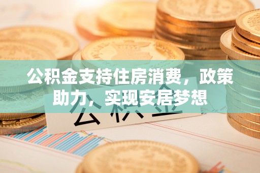 盐埕公积金支持住房消费，政策助力，实现安居梦想