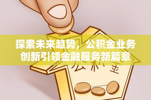 盐埕探索未来趋势，公积金业务创新引领金融服务新篇章