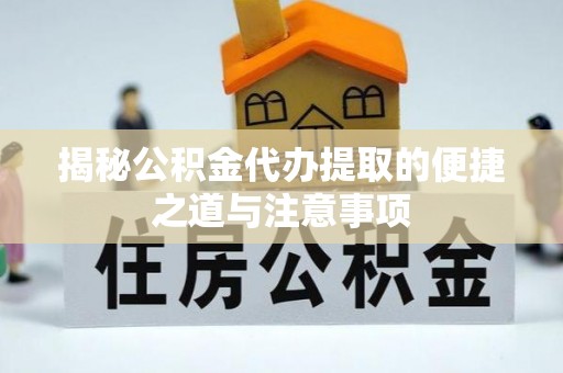 盐埕揭秘公积金代办提取的便捷之道与注意事项