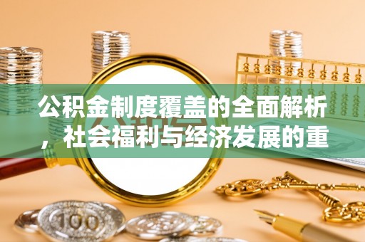 盐埕公积金制度覆盖的全面解析，社会福利与经济发展的重要纽带