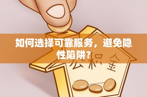 盐埕如何选择可靠服务，避免隐性陷阱？