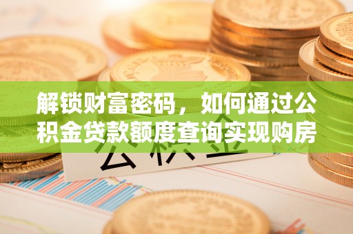 盐埕解锁财富密码，如何通过公积金贷款额度查询实现购房梦想