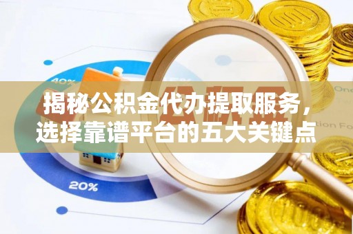 盐埕揭秘公积金代办提取服务，选择靠谱平台的五大关键点
