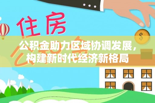 盐埕公积金助力区域协调发展，构建新时代经济新格局