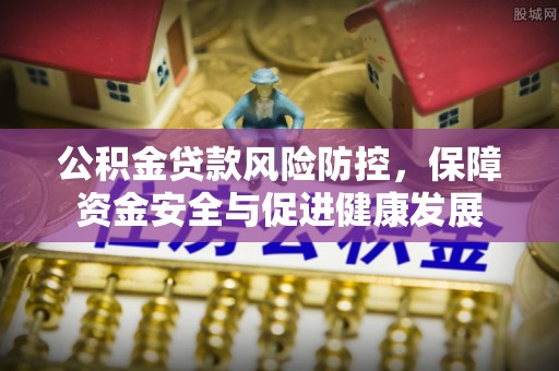 盐埕公积金贷款风险防控，保障资金安全与促进健康发展