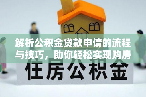 盐埕解析公积金贷款申请的流程与技巧，助你轻松实现购房梦想