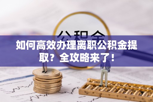 盐埕如何高效办理离职公积金提取？全攻略来了！