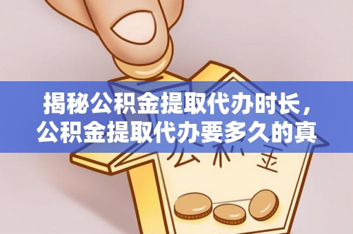 盐埕揭秘公积金提取代办时长，公积金提取代办要多久的真相与攻略