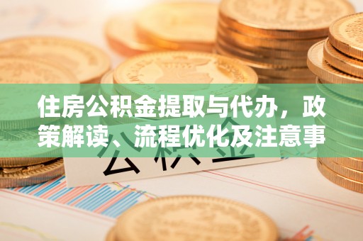 盐埕住房公积金提取与代办，政策解读、流程优化及注意事项