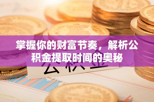 盐埕掌握你的财富节奏，解析公积金提取时间的奥秘