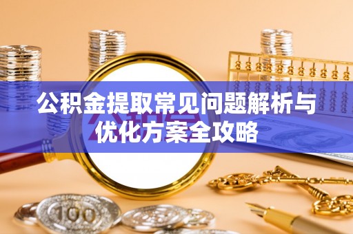 盐埕公积金提取常见问题解析与优化方案全攻略