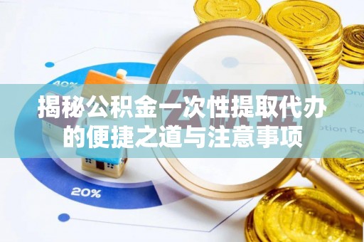 盐埕揭秘公积金一次性提取代办的便捷之道与注意事项