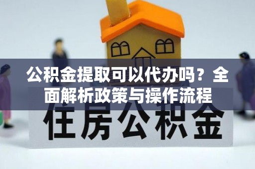盐埕公积金提取可以代办吗？全面解析政策与操作流程