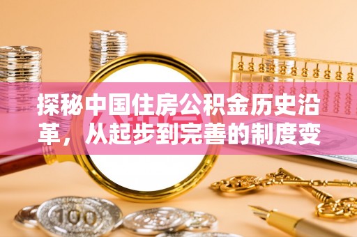 盐埕探秘中国住房公积金历史沿革，从起步到完善的制度变迁