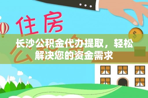 盐埕长沙公积金代办提取，轻松解决您的资金需求