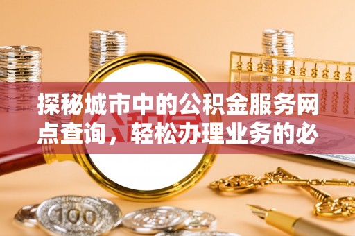 盐埕探秘城市中的公积金服务网点查询，轻松办理业务的必备指南