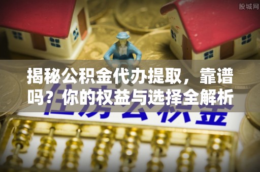 盐埕揭秘公积金代办提取，靠谱吗？你的权益与选择全解析