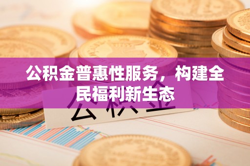 盐埕公积金普惠性服务，构建全民福利新生态