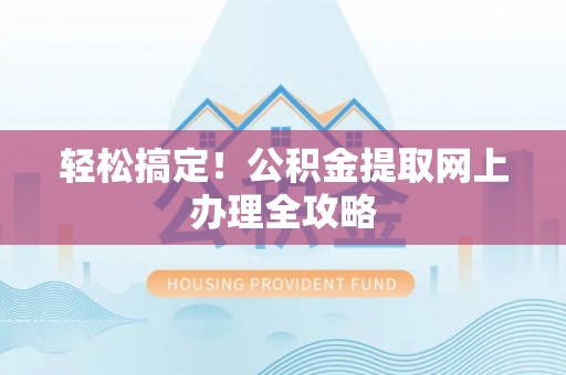 盐埕轻松搞定！公积金提取网上办理全攻略