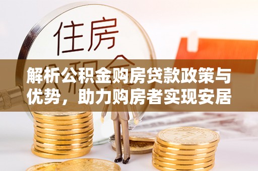 盐埕解析公积金购房贷款政策与优势，助力购房者实现安居梦想