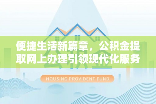 盐埕便捷生活新篇章，公积金提取网上办理引领现代化服务