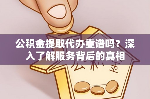盐埕公积金提取代办靠谱吗？深入了解服务背后的真相