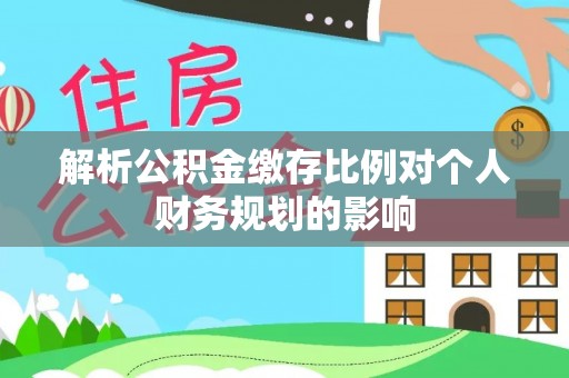 盐埕解析公积金缴存比例对个人财务规划的影响