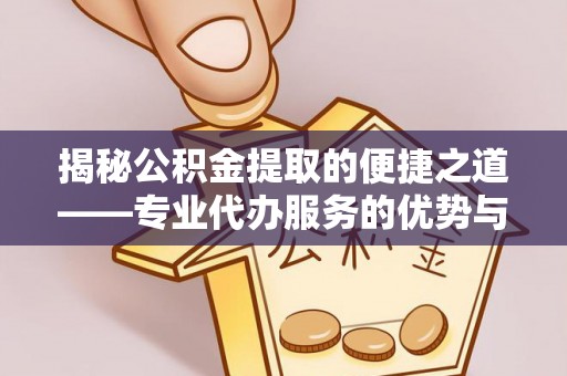 盐埕揭秘公积金提取的便捷之道——专业代办服务的优势与选择