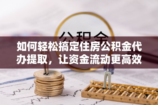 盐埕如何轻松搞定住房公积金代办提取，让资金流动更高效