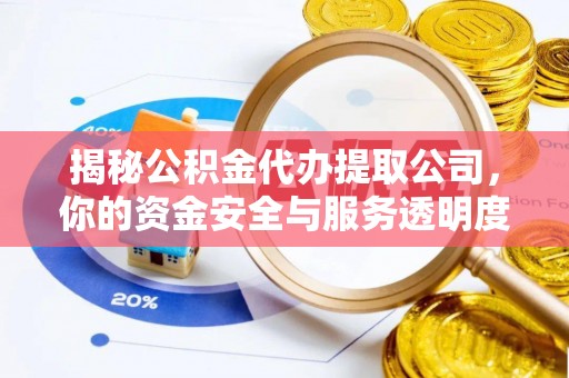盐埕揭秘公积金代办提取公司，你的资金安全与服务透明度全解析