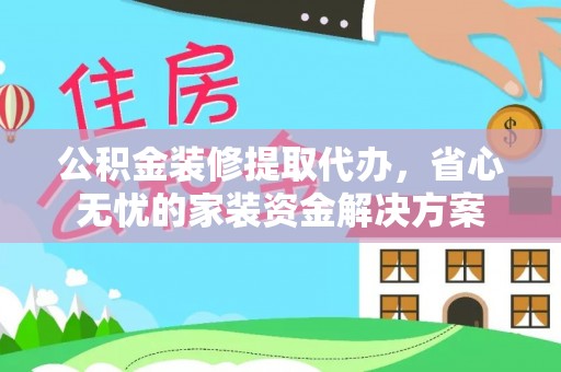 盐埕公积金装修提取代办，省心无忧的家装资金解决方案
