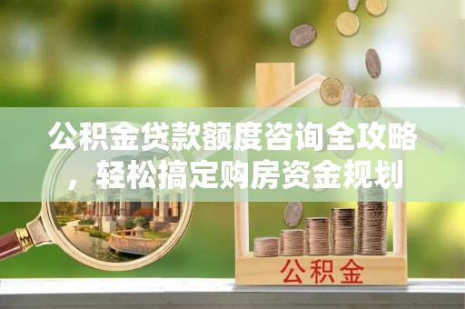 盐埕公积金贷款额度咨询全攻略，轻松搞定购房资金规划