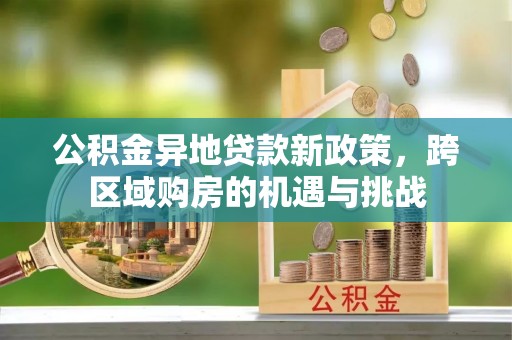 盐埕公积金异地贷款新政策，跨区域购房的机遇与挑战