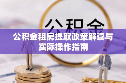 盐埕公积金租房提取政策解读与实际操作指南