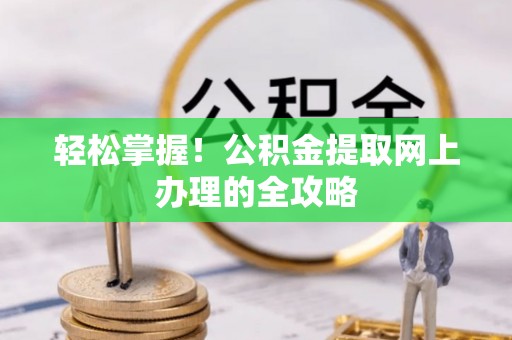 盐埕轻松掌握！公积金提取网上办理的全攻略